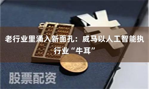 老行业里涌入新面孔：威马以人工智能执行业“牛耳”