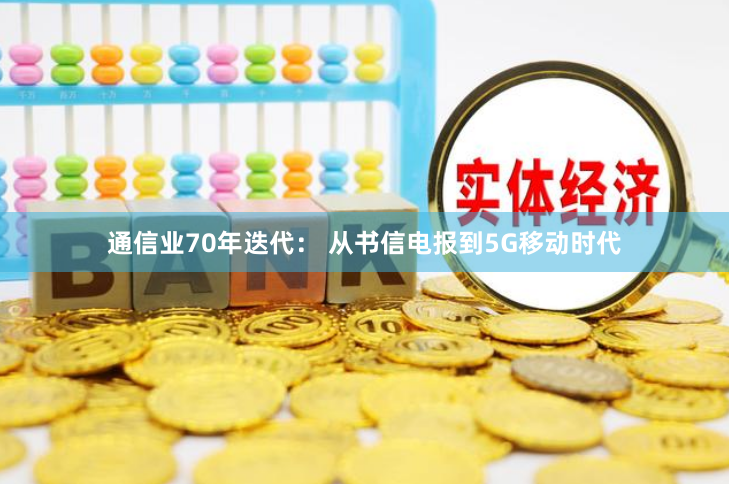通信业70年迭代： 从书信电报到5G移动时代