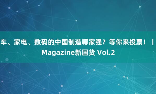 汽车、家电、数码的中国制造哪家强？等你来投票！丨YiMagazine新国货 Vol.2