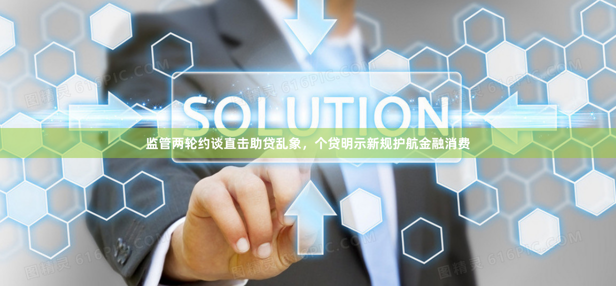 监管两轮约谈直击助贷乱象，个贷明示新规护航金融消费