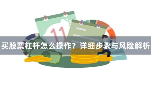 买股票杠杆怎么操作？详细步骤与风险解析