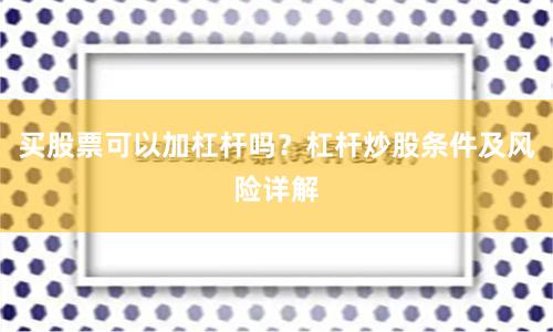 买股票可以加杠杆吗？杠杆炒股条件及风险详解
