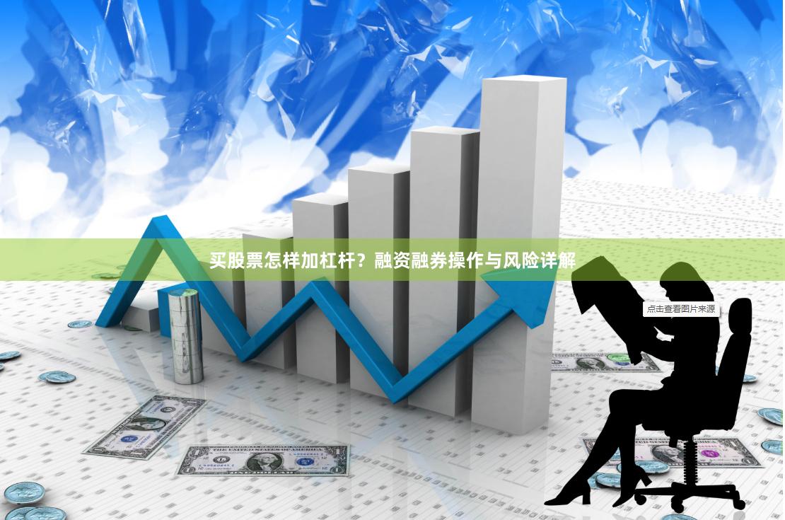 买股票怎样加杠杆？融资融券操作与风险详解