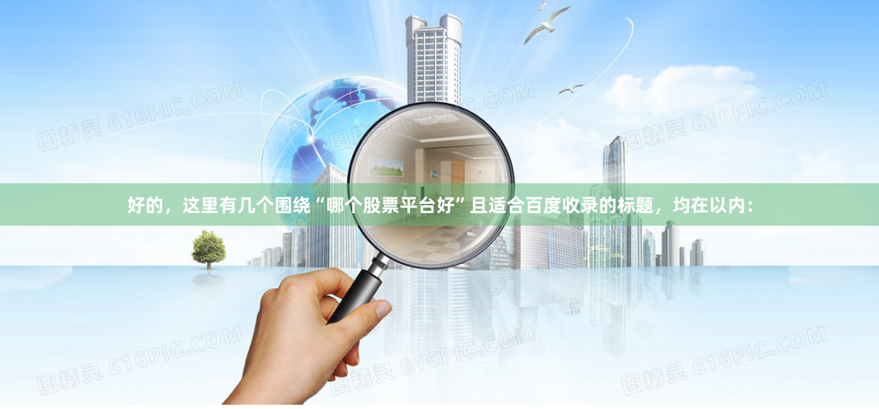 好的，这里有几个围绕“哪个股票平台好”且适合百度收录的标题，均在以内：