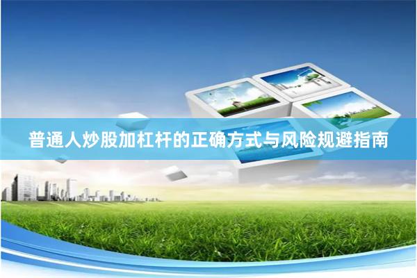 普通人炒股加杠杆的正确方式与风险规避指南