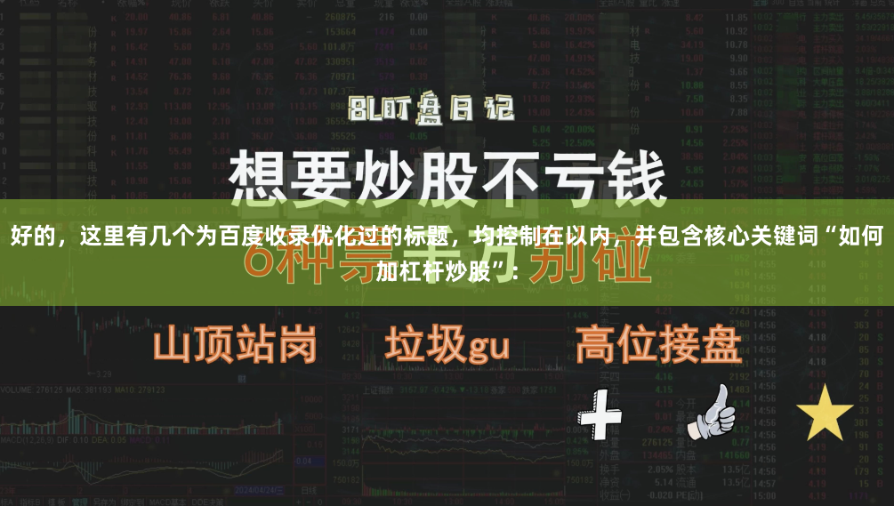 好的，这里有几个为百度收录优化过的标题，均控制在以内，并包含核心关键词“如何加杠杆炒股”：