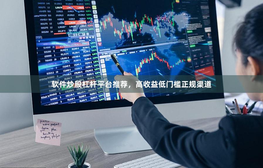 软件炒股杠杆平台推荐，高收益低门槛正规渠道