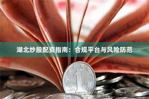 湖北炒股配资指南：合规平台与风险防范